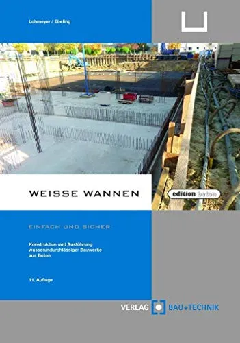 Weiße Wannen - einfach und sicher: Konstruktion und Ausführung wasserundurchlässiger Bauwerke - Bauwesen und Betonbau, umfassendes Fachbuch für die sichere Planung und Ausführung wasserundurchlässiger Bauwerke.