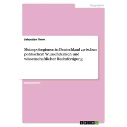 Metropolregionen in Deutschland zwischen politischem Wunschdenken und wissenschaftlicher Rechtfertigung von Sebastian Thom / GRIN Verlag / Taschenbuch