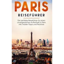 Paris Reiseführer: Der perfekte Reiseführer für einen unvergesslichen Aufenthalt in Paris inkl. Insider-Tipps und Packliste