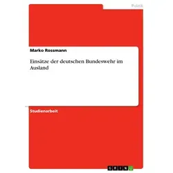 Einsätze der deutschen Bundeswehr im Ausland von Marko Rossmann / GRIN Verlag / Taschenbuch