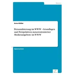 Personalisierung im WWW - Grundlagen und Perspektiven nutzerorientierter Medienangebote im WWW von Arne Kittler / Diplom.de / Taschenbuch