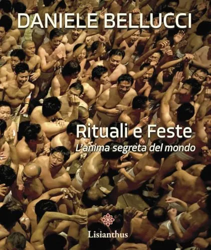 Rituali e feste. L'anima segreta del mondo. Ediz. italiana e inglese