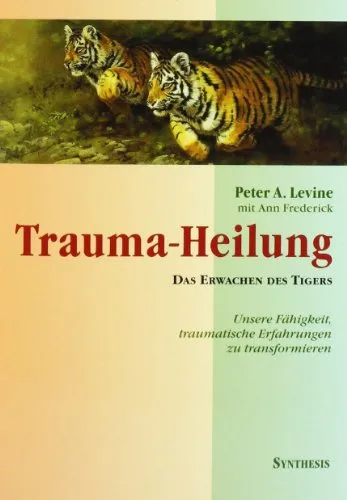 Trauma-Heilung: Das Erwachen des Tigers - Psychoanalyse und Selbsthilfe, bietet innovative Ansätze zur Transformation traumatischer Erfahrungen und fördert emotionales Wachstum.