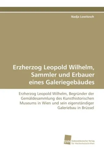 Erzherzog Leopold Wilhelm, Sammler und Erbauer eines Galeriegebäudes Nadja Lowit