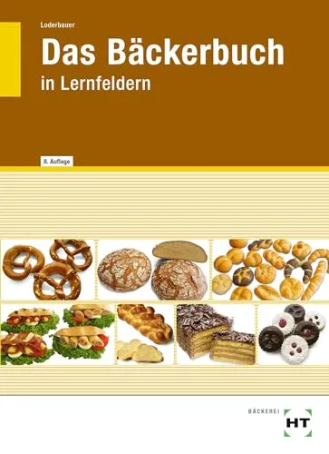 Das Bäckerbuch: in Lernfeldern - Praktisches Fachbuch für angehende Bäcker - Handwerksberufe mit praxisorientierten Lernfeldern für eine fundierte Ausbildung in der Bäckerei.