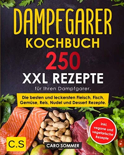 DAMPFGARER KOCHBUCH XXL - 250 Rezepte - Entdecken Sie 250 köstliche Rezepte für Ihren Dampfgarer, von Fleisch über Gemüse bis hin zu Desserts. Ideal für gesunde und schmackhafte Gerichte, auch mit veganen und vegetarischen Optionen.