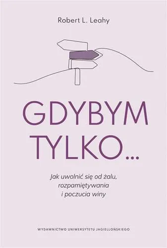 Gdybym tylko Jak uwolnić się od żalu (uwolnic sie zalu) ROBERT L LEAHY / Wyd. Un