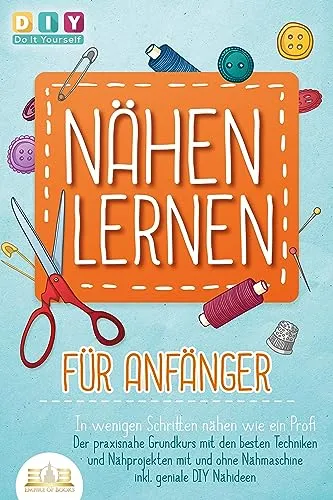 NÄHEN LERNEN FÜR ANFÄNGER - Praxisnah nähen wie ein Profi - Entdecken Sie die besten Techniken und Nähprojekte für Einsteiger. Dieser Grundkurs bietet kreative DIY-Ideen für den erfolgreichen Einstieg in die Nähwelt.