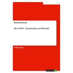 Die NATO - Kontinuität und Wandel von Marko Rossmann / GRIN Verlag / Taschenbuch
