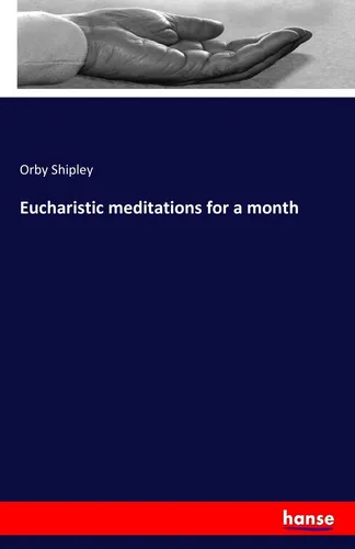 Eucharistic Meditations for a Month von Orby Shipley - Sachbuch mit tiefgründigen, spirituellen Meditationen für jeden Tag des Monats, ideal zur Vertiefung des Glaubens und der persönlichen Reflexion.