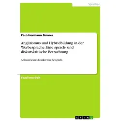 Anglizismus und Hybridbildung in der Werbesprache. Eine sprach- und diskurskritische Betrachtung von Paul-Hermann Gruner / GRIN Verlag / Taschenbuch