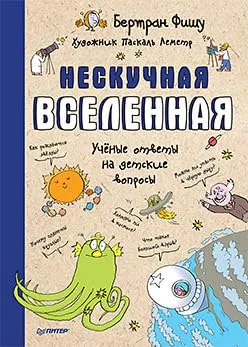 Нескучная Вселенная. Учёные ответы на детские вопросы