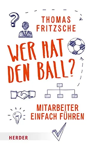 Wer hat den Ball?: Mitarbeiter einfach führen - Karrierestrategien - Praktischer Leitfaden zur einfachen Mitarbeiterführung, ideal für Führungskräfte, die ihre Teamdynamik verbessern möchten.