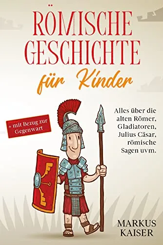 Römische Geschichte für Kinder: Spannende Fakten über Römer und Gladiatoren - Entdecke die faszinierende Welt der alten Römer! Dieses Buch bietet spannende Einblicke in die Geschichte, Gladiatoren und Sagen und verbindet sie mit der heutigen Zeit.