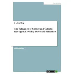 The Relevance of Culture and Cultural Heritage for Healing Peace and Resilience von J. L. Breitling / GRIN Verlag / Taschenbuch