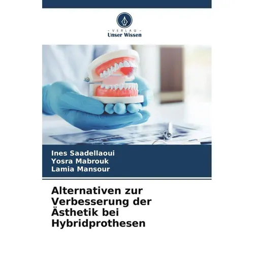 Unser Wissen Alternativen zur Verbesserung der Ästhetik bei Hybridprothesen (Deutsch, Lamia Mansour, Yosra Mabrouk, Ines Saadellaoui, 2023) (51564357)