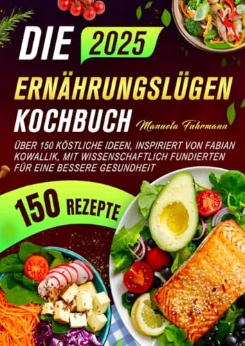 Die Ernährungslügen Kochbuch: Über 150 köstliche Ideen, inspiriert von Fabian Kowallik, mit wissenschaftlich fundierten für eine bessere Gesundheit