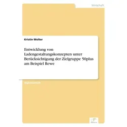 Entwicklung von Ladengestaltungskonzepten unter Berücksichtigung der Zielgruppe 50plus am Beispiel Rewe von Kristin Wolter / Diplom.de / Taschenbuch