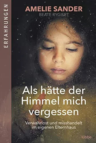 Als hätte der Himmel mich vergessen: Verwahrlost und misshandelt im eigenen Elternhaus - Sozialwissenschaften - Ein eindringlicher Bericht über Missbrauch und Vernachlässigung, der aufrüttelt und zur Reflexion anregt.