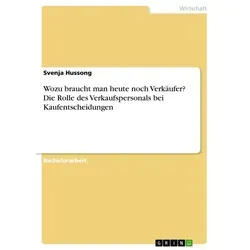 Wozu braucht man heute noch Verkäufer? Die Rolle des Verkaufspersonals bei Kaufentscheidungen von Svenja Hussong / GRIN Verlag / Taschenbuch