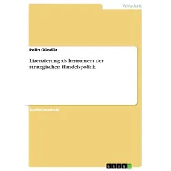 Lizenzierung als Instrument der strategischen Handelspolitik von Pelin Gündüz / GRIN Verlag / Taschenbuch