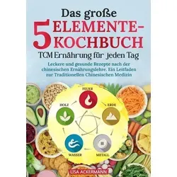 Das große 5-Elemente-Kochbuch - TCM Ernährung für jeden Tag - Freizeit, Haus & Garten - Entdecken Sie leckere und gesunde Rezepte nach der chinesischen Ernährungslehre für mehr Wohlbefinden im Alltag.