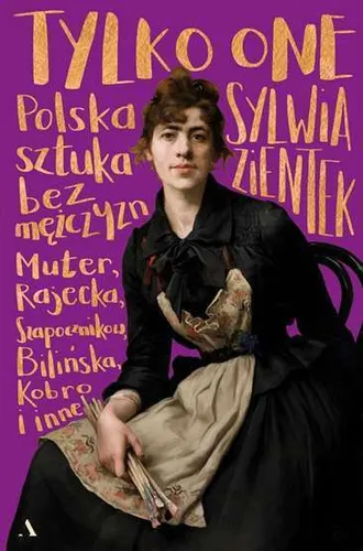 Tylko one Polska sztuka bez mężczyzn (mezczyzn) SYLWIA ZIENTEK / Agora