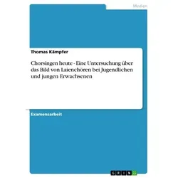 Chorsingen heute - Eine Untersuchung über das Bild von Laienchören bei Jugendlichen und jungen Erwachsenen