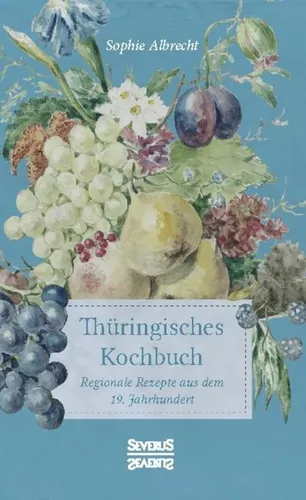 Thüringisches Kochbuch: Regionale Rezepte aus dem 19. Jahrhundert - Kochbuch mit traditionellen Rezepten aus Thüringen, ideal für Liebhaber der regionalen Küche und historischer Kochkunst.