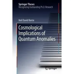 Cosmological Implications of Quantum Anomalies Springer Theses - Belletristik, ausgezeichnete Ph.D.-Arbeit, zeigt die Bedeutung von Quantenanomalien für zentrale Aspekte der Kosmologie auf.