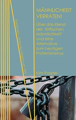 Männlichkeit verraten!: Über das Elend der ‚Kritischen Männlichkeit‘ und eine Alternative zum heutigen Profeminismus (Relationen: Essays zur Gegenwart)