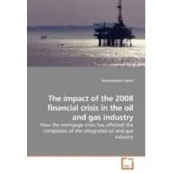 The Impact of the 2008 Financial Crisis in the Oil and Gas Industry - Belletristik über die Auswirkungen der Subprime-Hypothekenkrise auf Unternehmen der integrierten Öl- und Gasindustrie, spannend und informativ.