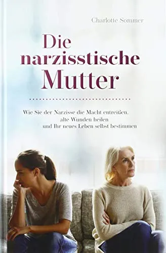 Die narzisstische Mutter: Selbstbestimmung nach narzisstischem Missbrauch - Psychologie & Hilfe: Lernen Sie, wie Sie der narzisstischen Mutter die Macht entreißen und alte Wunden heilen, um ein selbstbestimmtes Leben zu führen.