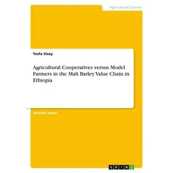 Agricultural Cooperatives versus Model Farmers in the Malt Barley Value Chain in Ethiopia von Tesfa Sisay / GRIN Verlag / Taschenbuch