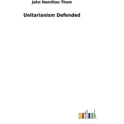 Unitarianism Defended von John Hamilton Thom / Outlook Verlag / Taschenbuch