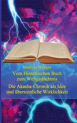 Vom Himmlischen Buch zum Weltgedächtnis: Die Akasha-Chronik als Idee und übersinnliche Wirklichkeit - Zur Erforschung der Akasha-Chronik in ... kritische Denkvermögen zu vernachlässigen)