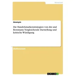 Die Handelsmarkenstrategien von dm und Rossmann. Vergleichende Darstellung und kritische Würdigung von Anonymous / GRIN Verlag / Taschenbuch