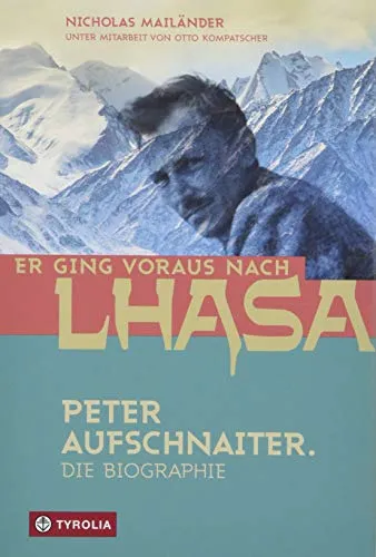 Er ging voraus nach Lhasa: Peter Aufschnaiter - Biografie eines Himalaya-Pioniers - Historische Biografien & Erinnerungen über das faszinierende Leben von Peter Aufschnaiter, dem Mastermind hinter "Sieben Jahre in Tibet".