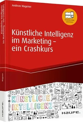 Künstliche Intelligenz im Marketing - ein Crashkurs: Data Driven Marketing, Predictive Analytics, Deep Learning. papego, kostenlos mobil weiterlesen (Haufe Fachbuch)