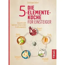 Die 5-Elemente-Küche für Einsteiger: Gesund essen nach der chinesischen Ernährungslehre