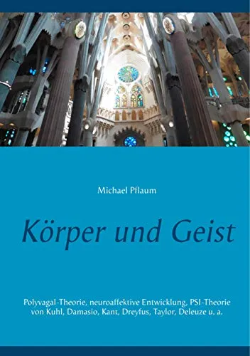 Körper und Geist: Polyvagal-Theorie, neuroaffektive Entwicklung, PSI-Theorie von Kuhl, Damasio, Kant, Dreyfus, Taylor, Deleuze u. a.