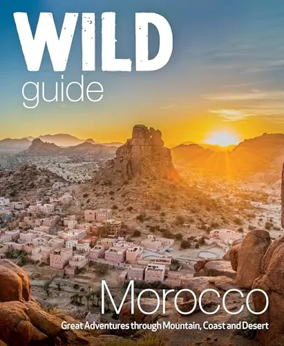Wild Guide Morocco: Great Adventures Through Mountain, Coast and Desert (Wild Guides)