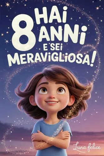 Hai 8 Anni e Sei Meravigliosa! Storie Ispiratrici per Bambine: Un magico libro con 15 racconti in grado accrescere la fiducia in sé stesse e far emergere tutta la creatività e il potenziale nascosto