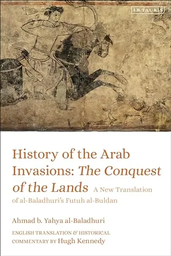 History of the Arab Invasions: The Conquest of the Lands: A New Translation of
