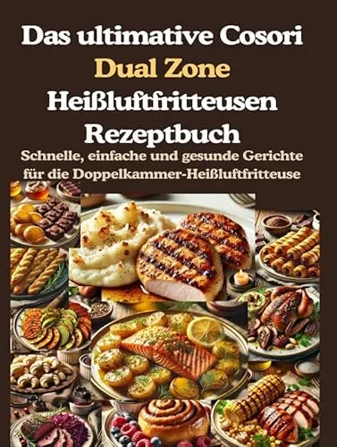 Das ultimative Cosori Dual Zone Heißluftfritteusen Rezeptbuch: Schnelle, einfache und gesunde Gerichte für die Doppelkammer-Heißluftfritteuse