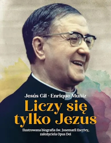 Liczy się tylko Jezus: Ilustrowana biografia św. Josemarii Escrivy założyciela Opus Dei