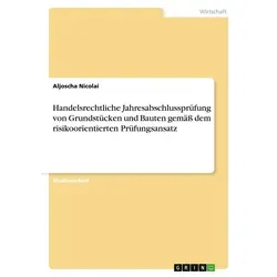Handelsrechtliche Jahresabschlussprüfung von Grundstücken und Bauten gemäß dem risikoorientierten Prüfungsansatz von Aljoscha Nicolai / GRIN Verlag /