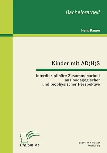 Kinder mit AD(H)S - Interdisziplinäre Zusammenarbeit aus pädagogischer und biophysischer Perspektive: Interdisziplinäre Zusammenarbeit aus pädagogischer und biophysischer Perspektive. Bachelorarbeit