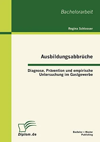 Ausbildungsabbrüche: Diagnose, Prävention und empirische Untersuchung im Gastgewerbe: Diagnose, Prävention und empirische Untersuchung im Gastgewerbe. Bachelorarbeit