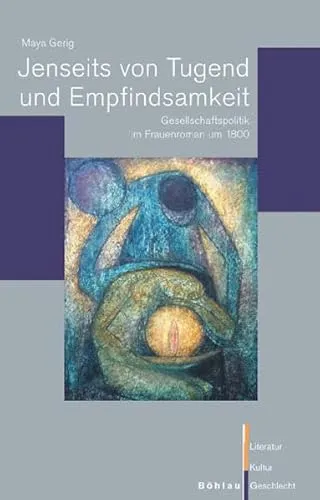 Jenseits von Tugend und Empfindsamkeit: Gesellschaftspolitik im Frauenroman um 1800 (Literatur - Kultur - Geschlecht: Studien zur Literatur- und Kulturgeschichte. (Ehem. Große Reihe))